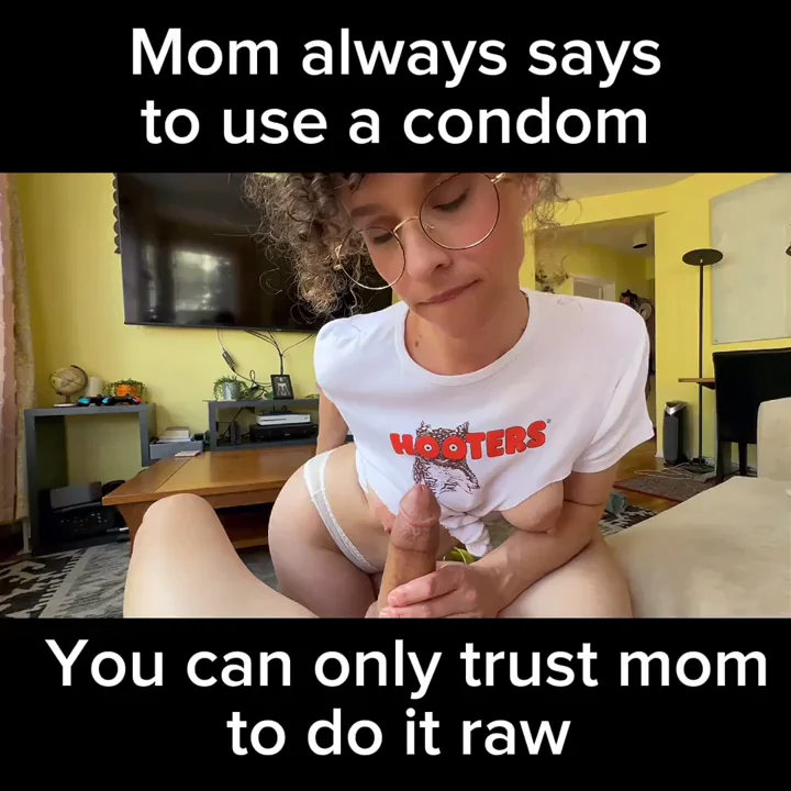 Mom says to only fuck her with no condom.