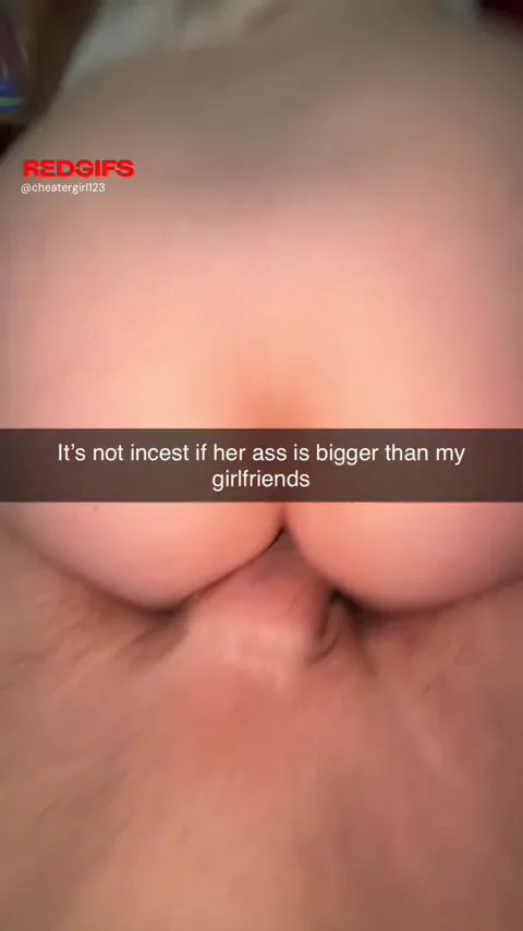 It’s not incest if her ass is bigger than my partners