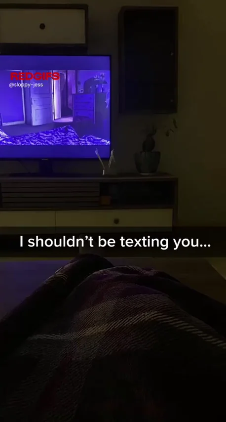 I shouldn’t be texting you…