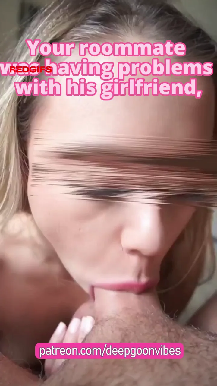 Your roommate was having issues with his girl, andyou helped