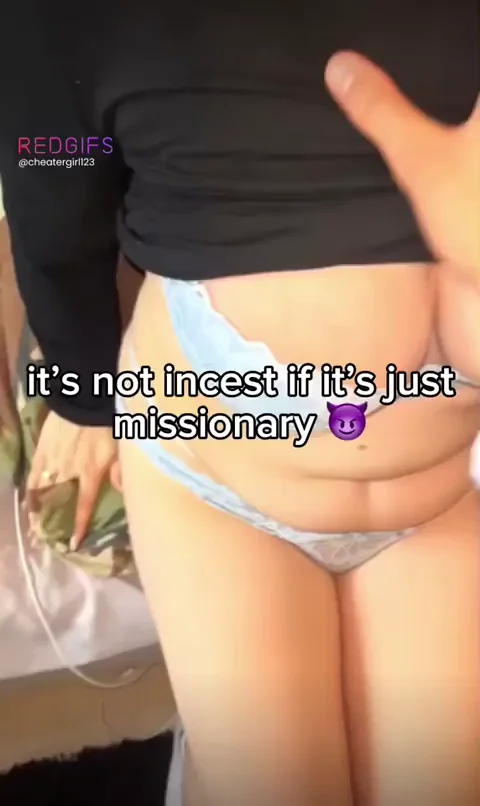 its not incest if her legs are open and shes inviting me