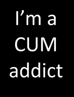 You are a cum addict